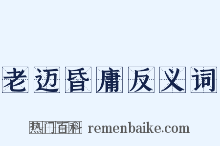 老迈昏庸反义词是什么意思的图片